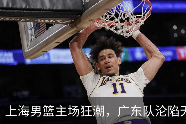 上海男篮主场狂潮，广东队沦陷无能，球迷怒喊降级！