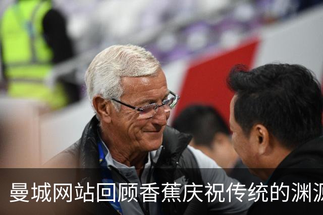 曼城网站回顾香蕉庆祝传统的渊源与影响